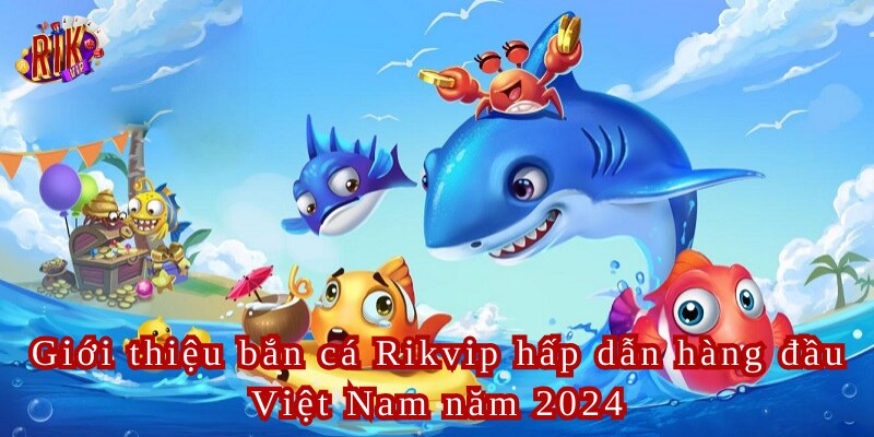 Bắn Cá Rikvip Trải Nghiệm Game Săn Cá Hấp Dẫn Hàng Đầu