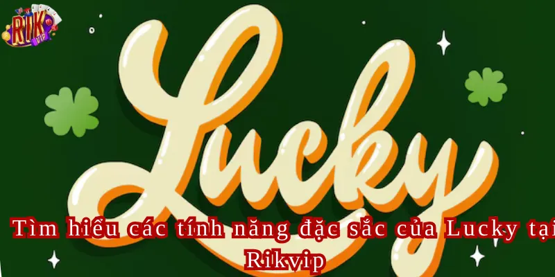 Tìm hiểu các tính năng đặc sắc của Lucky tại Rikvip