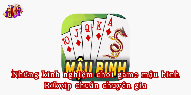 Những kinh nghiệm chơi game mậu binh Rikvip chuẩn chuyên gia