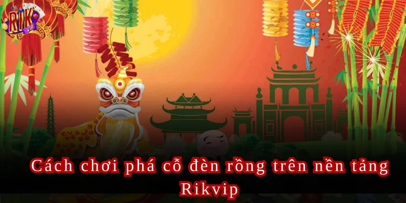 Cách chơi phá cỗ đèn rồng trên nền tảng Rikvip