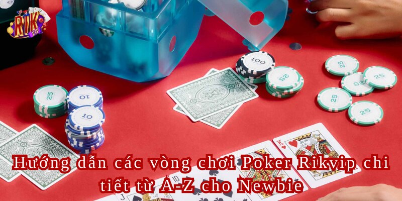 Hướng dẫn các vòng chơi Poker Rikvip chi tiết từ A-Z cho Newbie