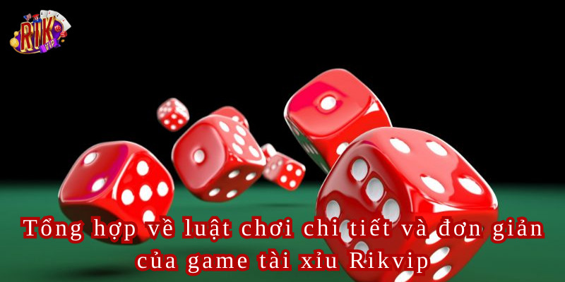 Tổng hợp về luật chơi chi tiết và đơn giản của game tài xỉu Rikvip