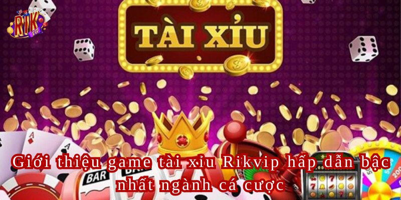 Tài Xỉu Rikvip Trải Nghiệm Game Cá Cược Hàng Đầu Năm 2024