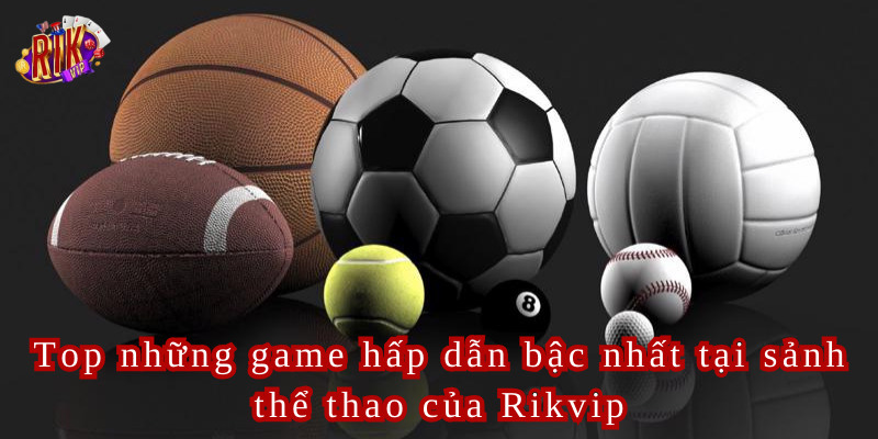Top những game hấp dẫn bậc nhất tại sảnh thể thao của Rikvip