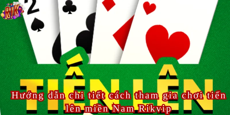 Hướng dẫn chi tiết cách tham gia chơi tiến lên miền Nam Rikvip