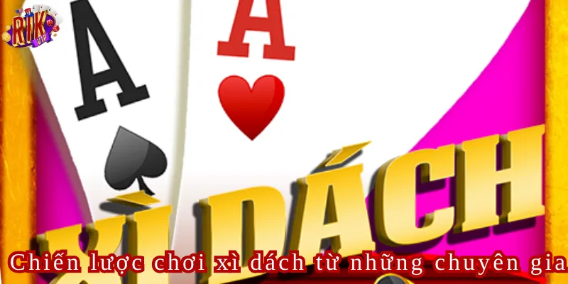 Chiến lược chơi xì dách từ những chuyên gia